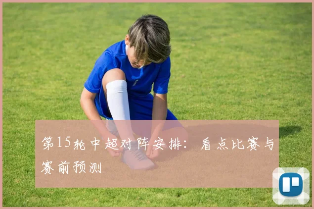 第15轮中超对阵安排：看点比赛与赛前预测