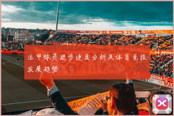 法甲球员进步速度分析及体育竞技发展趋势