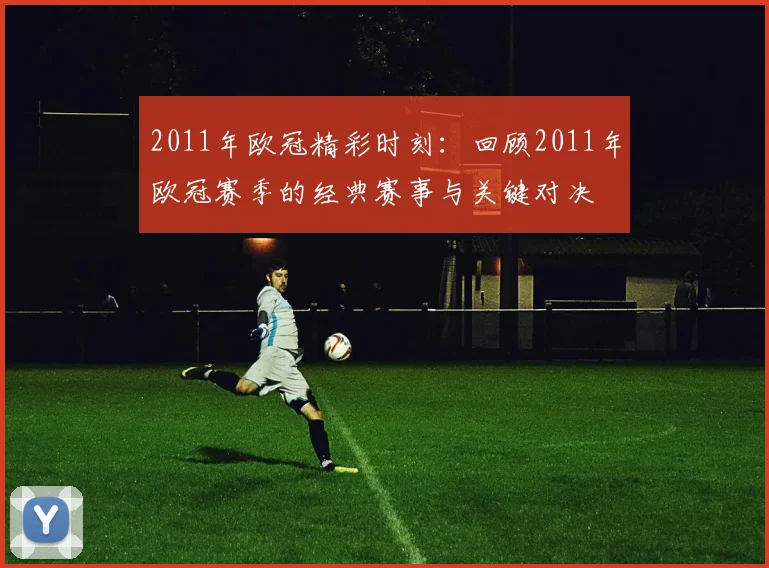 2011年欧冠精彩时刻：回顾2011年欧冠赛季的经典赛事与关键对决