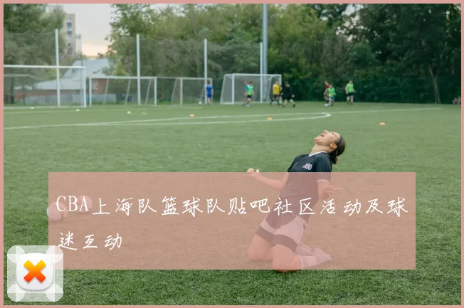 CBA上海队篮球队贴吧社区活动及球迷互动