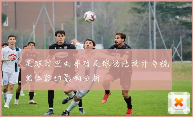 足球时空曲率对足球场地设计与视觉体验的影响分析