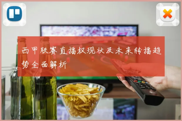 西甲联赛直播权现状及未来转播趋势全面解析