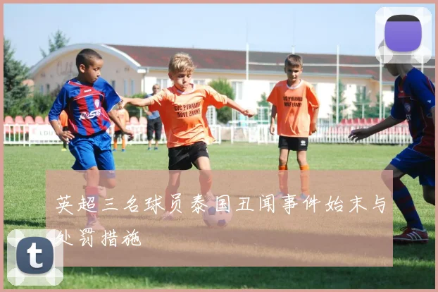 英超三名球员泰国丑闻事件始末与处罚措施