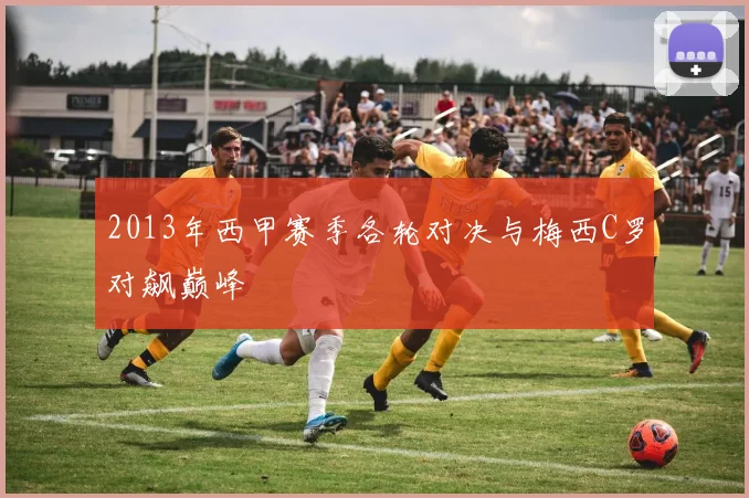 2013年西甲赛季各轮对决与梅西C罗对飙巅峰