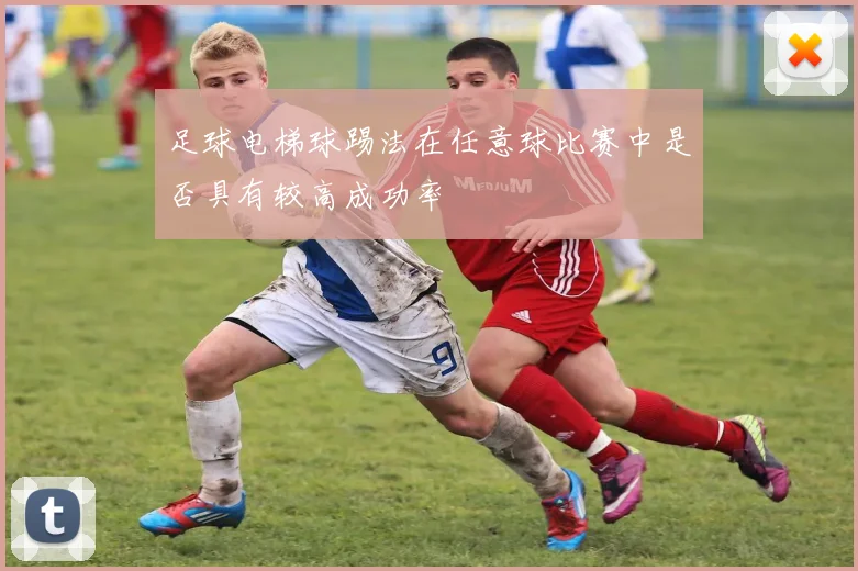 足球电梯球踢法在任意球比赛中是否具有较高成功率