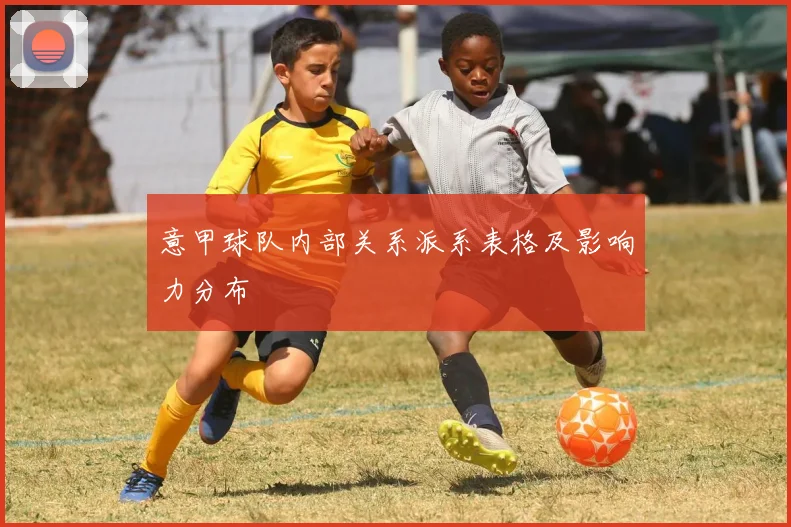 意甲球队内部关系派系表格及影响力分布