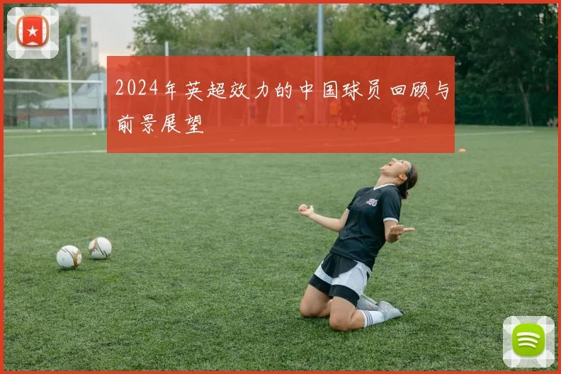 2024年英超效力的中国球员回顾与前景展望