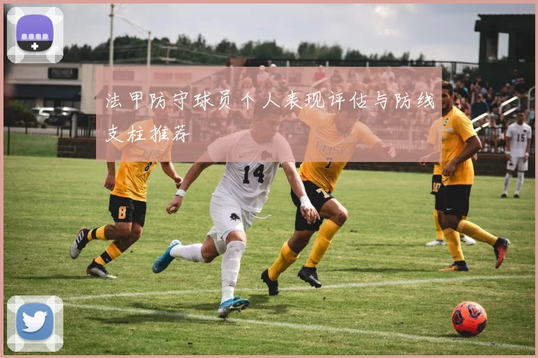 法甲防守球员个人表现评估与防线支柱推荐