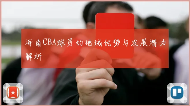 海南CBA球员的地域优势与发展潜力解析