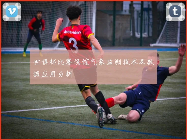 世俱杯比赛场馆气象监测技术及数据应用分析