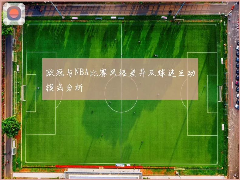 欧冠与NBA比赛风格差异及球迷互动模式分析