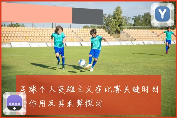 足球个人英雄主义在比赛关键时刻的作用及其利弊探讨